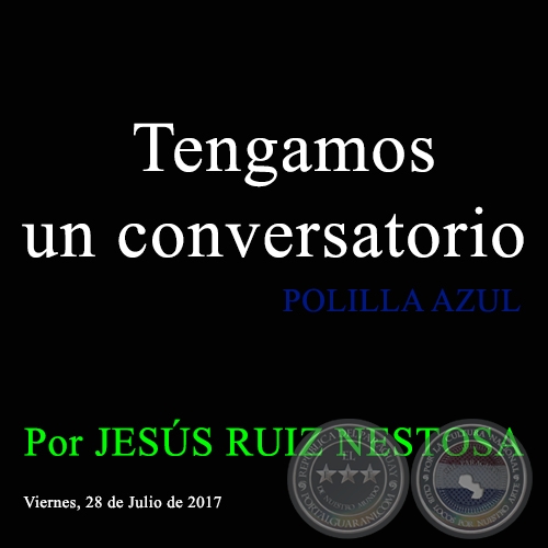 Tengamos un conversatorio - POLILLA AZUL - Por JESÚS RUIZ NESTOSA - Viernes, 28 de Julio de 2017